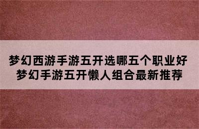 梦幻西游手游五开选哪五个职业好 梦幻手游五开懒人组合最新推荐